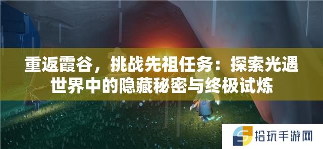 重返霞谷，挑战先祖任务：探索光遇世界中的隐藏秘密与终极试炼