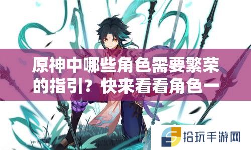 详细阅读:原神中哪些角色需要繁荣的指引?快来看看角色一览吧! 原神中哪些角色需要繁荣的指引?快来看看角色一览吧!