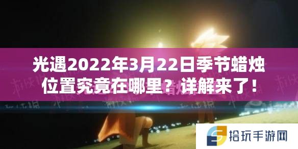 光遇2022年3月22日季节蜡烛位置究竟在哪里？详解来了！