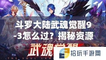 斗罗大陆武魂觉醒9-3怎么过？揭秘资源管理技巧与价值最大化疑问