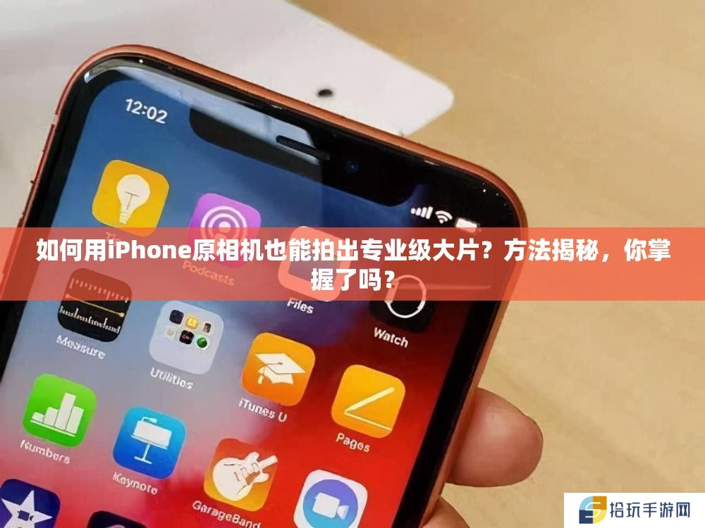 如何用iPhone原相机也能拍出专业级大片？方法揭秘，你掌握了吗？