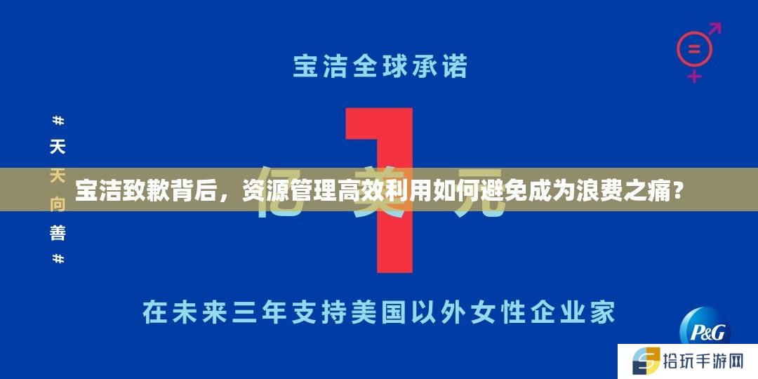 宝洁致歉背后，资源管理高效利用如何避免成为浪费之痛？