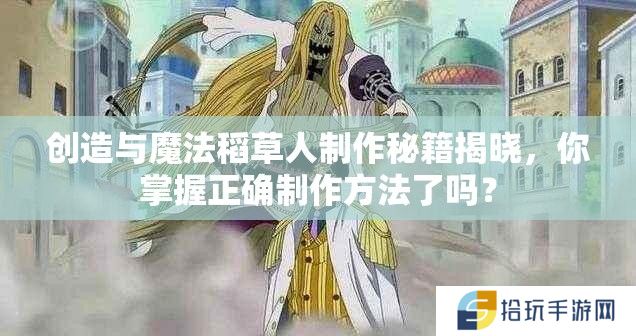 创造与魔法稻草人制作秘籍揭晓，你掌握正确制作方法了吗？