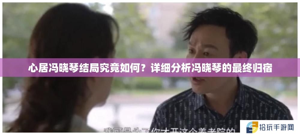 心居冯晓琴结局究竟如何？详细分析冯晓琴的最终归宿