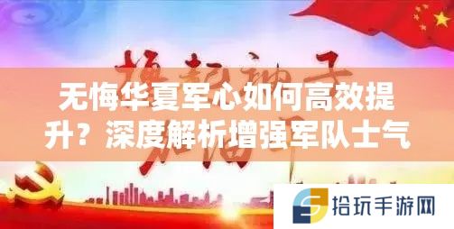 无悔华夏军心如何高效提升？深度解析增强军队士气的秘诀