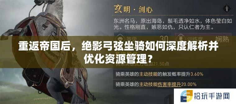 重返帝国后，绝影弓弦坐骑如何深度解析并优化资源管理？