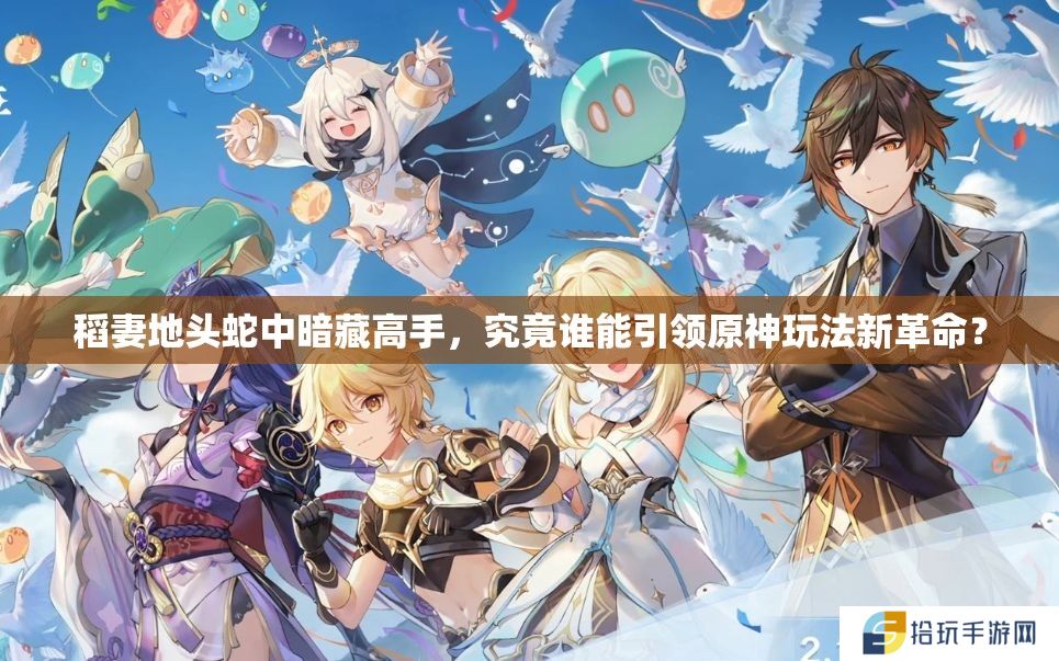 稻妻地头蛇中暗藏高手，究竟谁能引领原神玩法新革命？