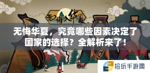 无悔华夏，究竟哪些因素决定了国家的选择？全解析来了！
