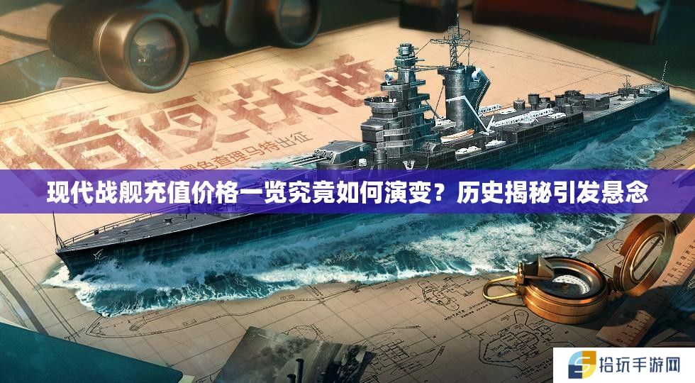 现代战舰充值价格一览究竟如何演变？历史揭秘引发悬念