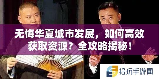 无悔华夏城市发展，如何高效获取资源？全攻略揭秘！