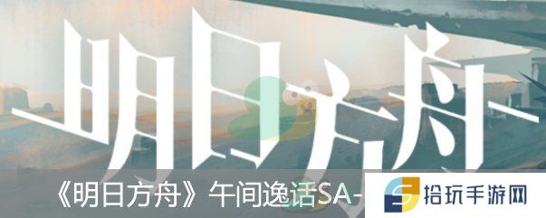 《明日方舟》“午间逸话突袭SA-5通关攻略