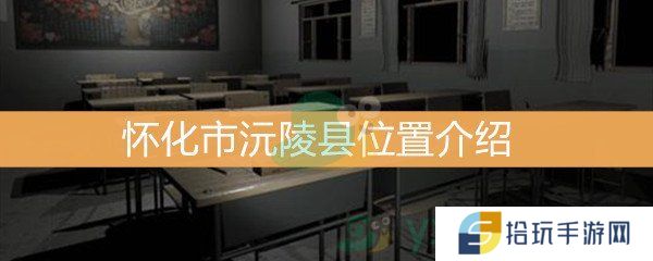 王思凤3级线索怀化市沅陵县位置介绍_3级线索怀化市沅陵县线索介绍