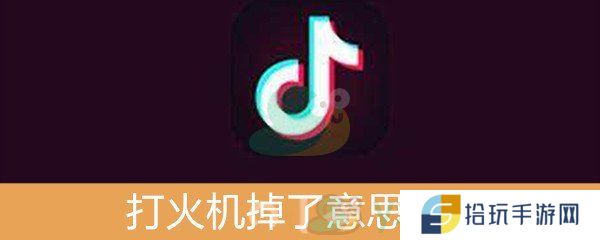 抖音打火机掉了意思介绍_打火机掉了是什么梗