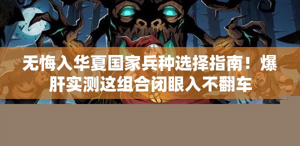 无悔入华夏国家兵种选择指南！爆肝实测这组合闭眼入不翻车