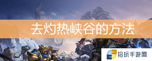 魔兽世界怀旧服怎么去灼热峡谷