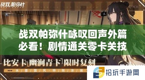战双帕弥什咏叹回声外篇必看！剧情通关零卡关技巧+隐藏彩蛋大揭秘