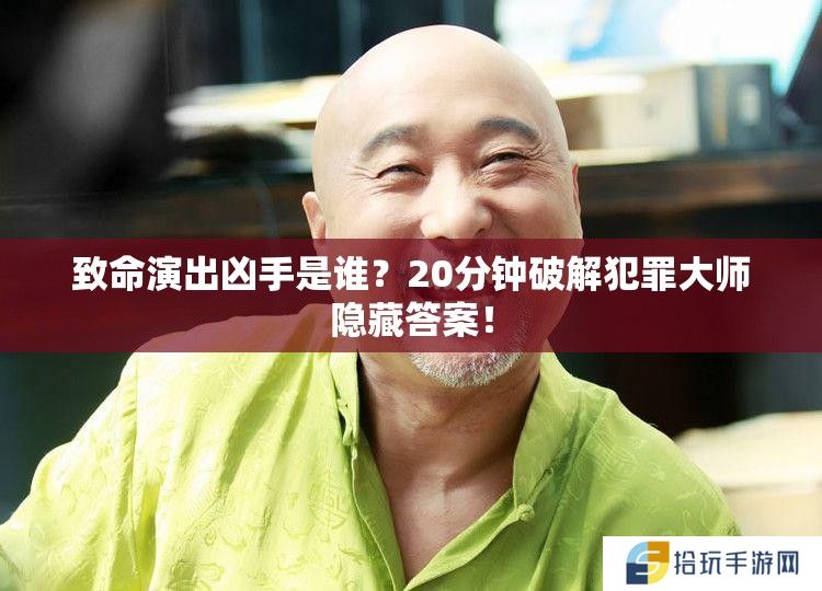 致命演出凶手是谁？20分钟破解犯罪大师隐藏答案！