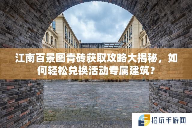 江南百景图青砖获取攻略大揭秘，如何轻松兑换活动专属建筑？