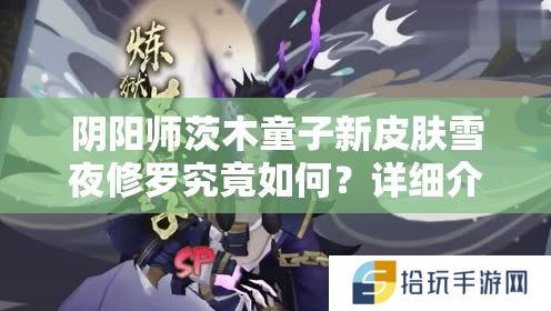 阴阳师茨木童子新皮肤雪夜修罗究竟如何？详细介绍带你一探究竟！