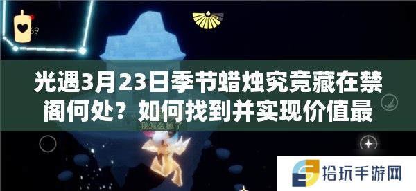 光遇3月23日季节蜡烛究竟藏在禁阁何处？如何找到并实现价值最大化？
