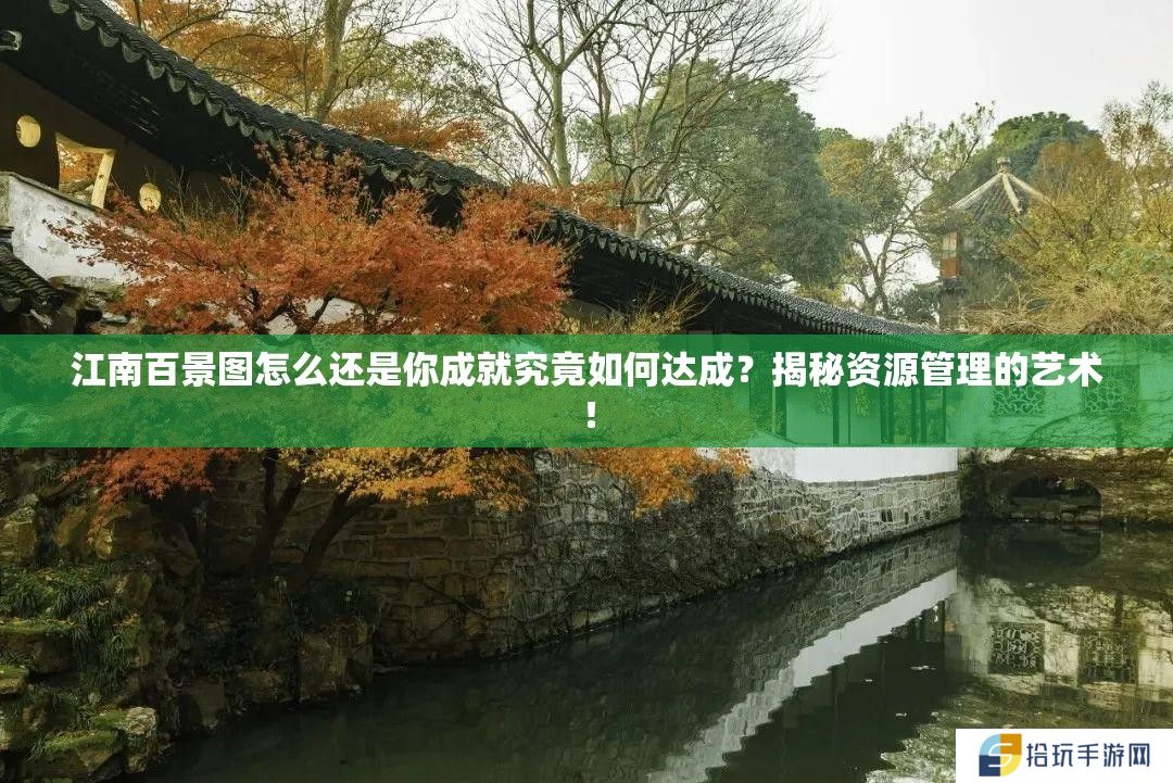 江南百景图怎么还是你成就究竟如何达成？揭秘资源管理的艺术！