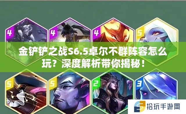 金铲铲之战S6.5卓尔不群阵容怎么玩？深度解析带你揭秘！