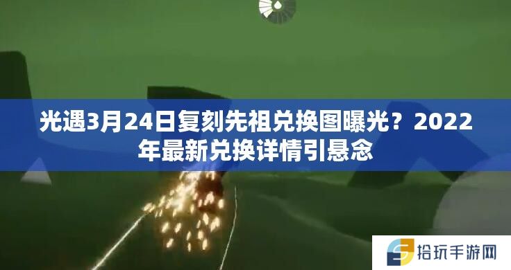 光遇3月24日复刻先祖兑换图曝光？2022年最新兑换详情引悬念