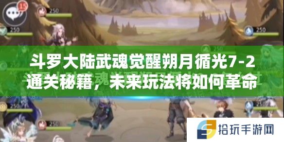 斗罗大陆武魂觉醒朔月循光7-2通关秘籍，未来玩法将如何革命性变革？