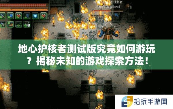 地心护核者测试版究竟如何游玩？揭秘未知的游戏探索方法！