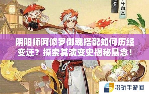 阴阳师阿修罗御魂搭配如何历经变迁？探索其演变史揭秘悬念！