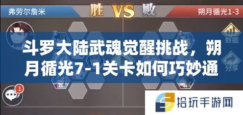 斗罗大陆武魂觉醒挑战，朔月循光7-1关卡如何巧妙通关秘籍揭秘？