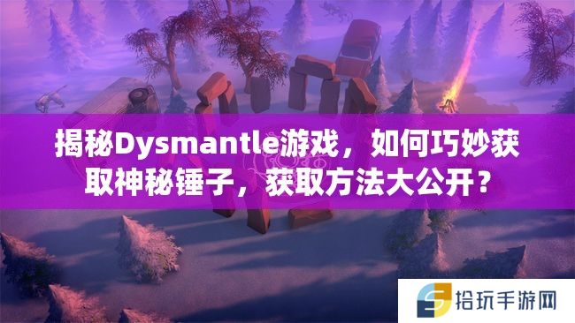 揭秘Dysmantle游戏，如何巧妙获取神秘锤子，获取方法大公开？